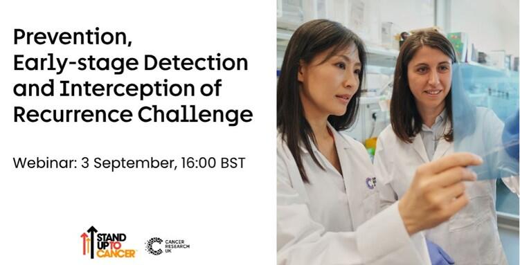 image reads: Prevention, Early-stage Detection and Interception of Recurrence Challenge, Webinar 3 September, 16:00 BST. Bottom: Stand up to cancer and Cancer Research UK logos. right: image of two researchers holding up a sheet